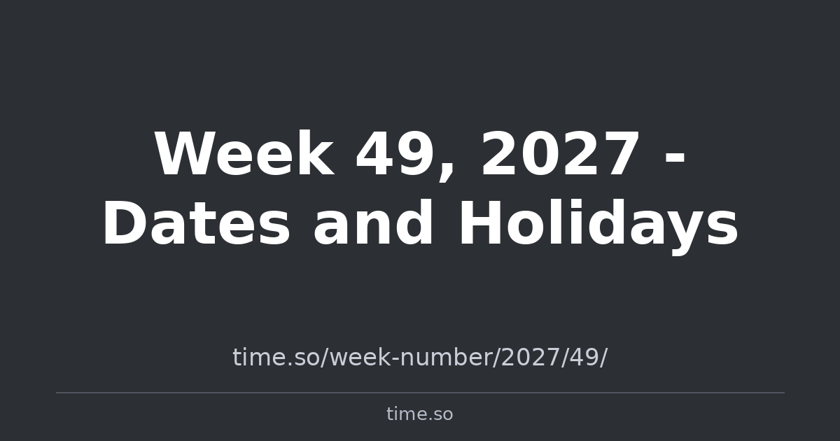 Week 49, 2027 - Dates and Holidays | Time.so